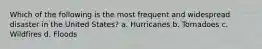 Which of the following is the most frequent and widespread disaster in the United States? a. Hurricanes b. Tornadoes c. Wildfires d. Floods