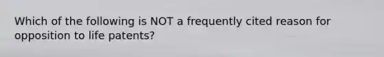Which of the following is NOT a frequently cited reason for opposition to life patents?