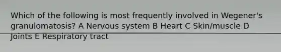 Which of the following is most frequently involved in Wegener's granulomatosis? A Nervous system B Heart C Skin/muscle D Joints E Respiratory tract