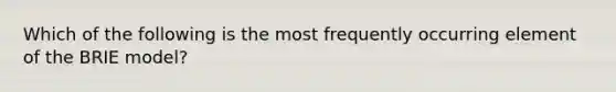 Which of the following is the most frequently occurring element of the BRIE model?