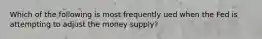 Which of the following is most frequently ued when the Fed is attempting to adjust the money supply?