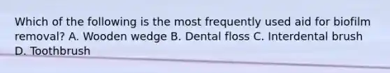 Which of the following is the most frequently used aid for biofilm removal? A. Wooden wedge B. Dental floss C. Interdental brush D. Toothbrush