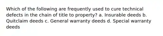 Which of the following are frequently used to cure technical defects in the chain of title to property? a. Insurable deeds b. Quitclaim deeds c. General warranty deeds d. Special warranty deeds