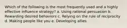 Which of the following is the most frequently used and a highly effective influence strategy? a. Using rational persuasion b. Rewarding desired behaviors c. Relying on the rule of reciprocity d. Making people like you e. Developing allies