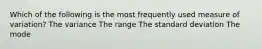 Which of the following is the most frequently used measure of variation? The variance The range The standard deviation The mode