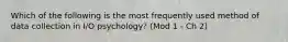 Which of the following is the most frequently used method of data collection in I/O psychology? (Mod 1 - Ch 2)