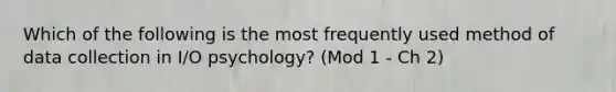 Which of the following is the most frequently used method of data collection in I/O psychology? (Mod 1 - Ch 2)