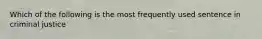 Which of the following is the most frequently used sentence in criminal justice