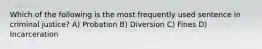 Which of the following is the most frequently used sentence in criminal justice? A) Probation B) Diversion C) Fines D) Incarceration