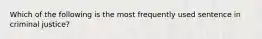 Which of the following is the most frequently used sentence in criminal justice?