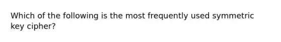 Which of the following is the most frequently used symmetric key cipher?
