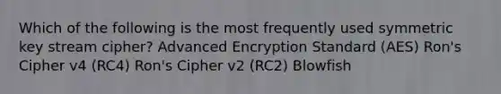 Which of the following is the most frequently used symmetric key stream cipher? Advanced Encryption Standard (AES) Ron's Cipher v4 (RC4) Ron's Cipher v2 (RC2) Blowfish