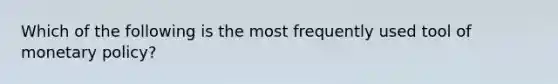 Which of the following is the most frequently used tool of monetary policy?