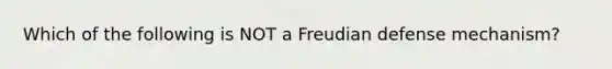 Which of the following is NOT a Freudian defense mechanism?