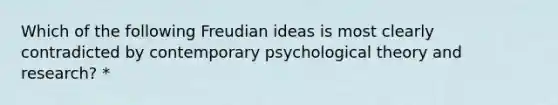 Which of the following Freudian ideas is most clearly contradicted by contemporary psychological theory and research? *