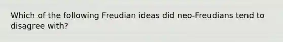 Which of the following Freudian ideas did neo-Freudians tend to disagree with?