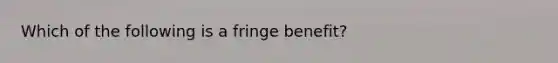 Which of the following is a fringe benefit?