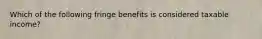 Which of the following fringe benefits is considered taxable income?