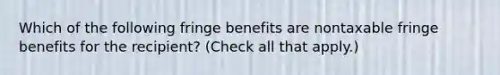 Which of the following fringe benefits are nontaxable fringe benefits for the recipient? (Check all that apply.)