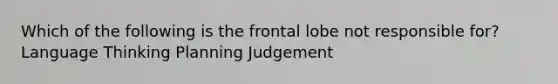 Which of the following is the frontal lobe not responsible for? Language Thinking Planning Judgement