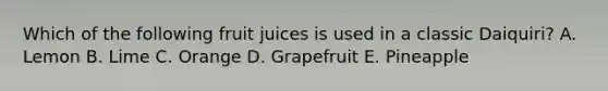 Which of the following fruit juices is used in a classic Daiquiri? A. Lemon B. Lime C. Orange D. Grapefruit E. Pineapple