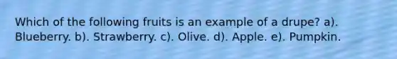 Which of the following fruits is an example of a drupe? a). Blueberry. b). Strawberry. c). Olive. d). Apple. e). Pumpkin.
