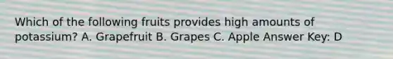 Which of the following fruits provides high amounts of potassium? A. Grapefruit B. Grapes C. Apple Answer Key: D