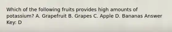 Which of the following fruits provides high amounts of potassium? A. Grapefruit B. Grapes C. Apple D. Bananas Answer Key: D