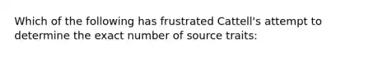 Which of the following has frustrated Cattell's attempt to determine the exact number of source traits: