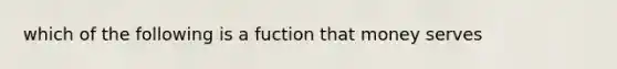 which of the following is a fuction that money serves