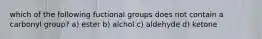 which of the following fuctional groups does not contain a carbonyl group? a) ester b) alchol c) aldehyde d) ketone