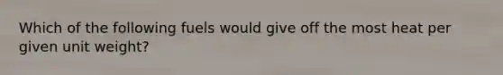 Which of the following fuels would give off the most heat per given unit weight?