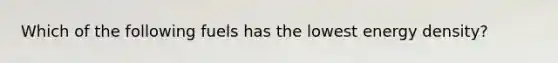 Which of the following fuels has the lowest energy density?