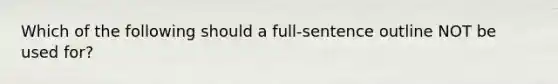 Which of the following should a full-sentence outline NOT be used for?