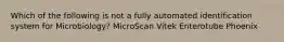 Which of the following is not a fully automated identification system for Microbiology? MicroScan Vitek Enterotube Phoenix