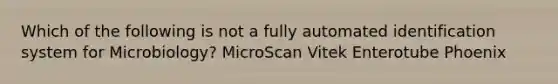 Which of the following is not a fully automated identification system for Microbiology? MicroScan Vitek Enterotube Phoenix