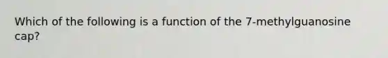 Which of the following is a function of the 7-methylguanosine cap?