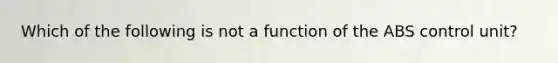 Which of the following is not a function of the ABS control unit?