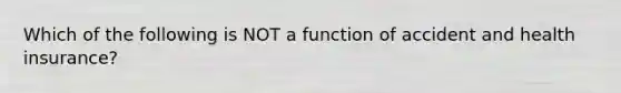 Which of the following is NOT a function of accident and health insurance?