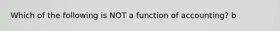 Which of the following is NOT a function of accounting? b