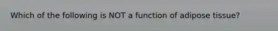 Which of the following is NOT a function of adipose tissue?