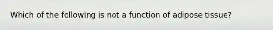 Which of the following is not a function of adipose tissue?