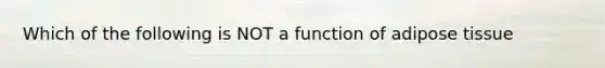 Which of the following is NOT a function of adipose tissue