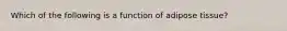 Which of the following is a function of adipose tissue?
