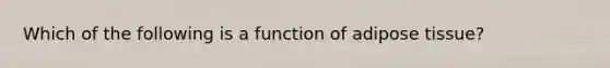 Which of the following is a function of adipose tissue?