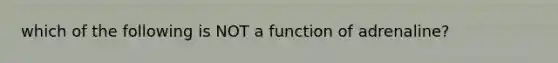 which of the following is NOT a function of adrenaline?