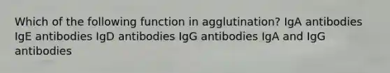 Which of the following function in agglutination? IgA antibodies IgE antibodies IgD antibodies IgG antibodies IgA and IgG antibodies