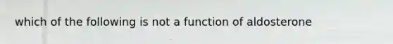 which of the following is not a function of aldosterone