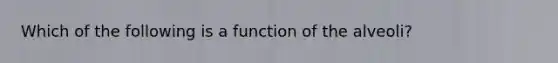 Which of the following is a function of the alveoli?