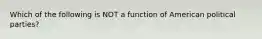 Which of the following is NOT a function of American political parties?